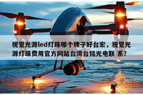 视觉光源led灯珠哪个牌子好台宏，视觉光源灯珠费用官方网站台湾台铭光电联 系？-第1张图片-led灯珠, 贴片led灯珠, 直插led灯珠, 大功率灯珠, 3528灯珠, led灯珠厂家广东台宏光电科技有限公司 服务热线400-689-8189