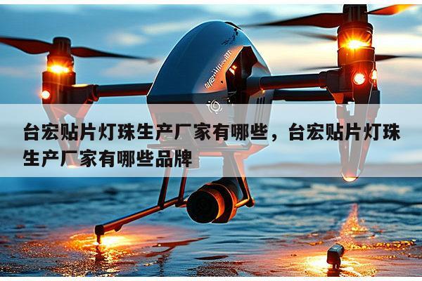 台宏贴片灯珠生产厂家有哪些，台宏贴片灯珠生产厂家有哪些品牌-第1张图片-led灯珠, 贴片led灯珠, 直插led灯珠, 大功率灯珠, 3528灯珠, led灯珠厂家广东台宏光电科技有限公司 服务热线400-689-8189