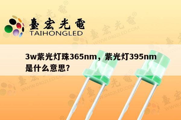 3w紫光灯珠365nm，紫光灯395nm是什么意思？-第1张图片-led灯珠, 贴片led灯珠, 直插led灯珠, 大功率灯珠, 3528灯珠, led灯珠厂家广东台宏光电科技有限公司 服务热线400-689-8189
