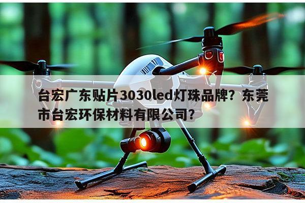 台宏广东贴片3030led灯珠品牌？东莞市台宏环保材料有限公司？-第1张图片-led灯珠, 贴片led灯珠, 直插led灯珠, 大功率灯珠, 3528灯珠, led灯珠厂家广东台宏光电科技有限公司 服务热线400-689-8189
