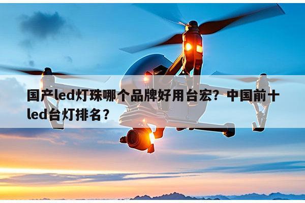 国产led灯珠哪个品牌好用台宏?中国前十led台灯排名?-第1张图片-led灯珠, 贴片led灯珠, 直插led灯珠, 大功率灯珠, 3528灯珠, led灯珠厂家广东台宏光电科技有限公司 服务热线400-689-8189 国产led灯珠哪个品牌好用台宏?中国前十led台灯排名?-第1张图片-led灯珠, 贴片led灯珠, 直插led灯珠, 大功率灯珠, 3528灯珠, led灯珠厂家广东台宏光电科技有限公司 服务热线400-689-8189