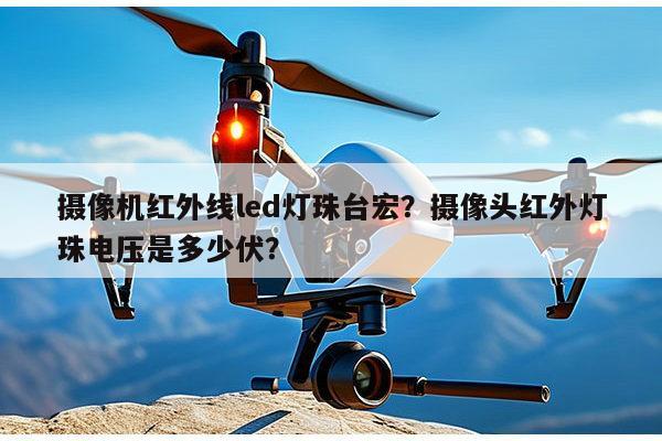 摄像机红外线led灯珠台宏？摄像头红外灯珠电压是多少伏？-第1张图片-led灯珠, 贴片led灯珠, 直插led灯珠, 大功率灯珠, 3528灯珠, led灯珠厂家广东台宏光电科技有限公司 服务热线400-689-8189