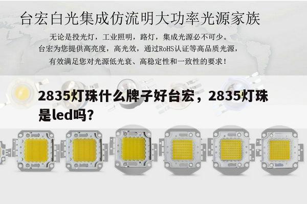 2835灯珠什么牌子好台宏,2835灯珠是led吗?-第1张图片-led灯珠, 贴片led灯珠, 直插led灯珠, 大功率灯珠, 3528灯珠, led灯珠厂家广东台宏光电科技有限公司 服务热线400-689-8189 2835灯珠什么牌子好台宏,2835灯珠是led吗?-第1张图片-led灯珠, 贴片led灯珠, 直插led灯珠, 大功率灯珠, 3528灯珠, led灯珠厂家广东台宏光电科技有限公司 服务热线400-689-8189