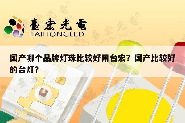 国产哪个品牌灯珠比较好用台宏？国产比较好的台灯？-第1张图片-led灯珠, 贴片led灯珠, 直插led灯珠, 大功率灯珠, 3528灯珠, led灯珠厂家广东台宏光电科技有限公司 服务热线400-689-8189