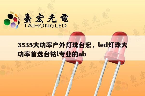 3535大功率户外灯珠台宏,led灯珠大功率首选台铭l专业的ab-第1张图片-led灯珠, 贴片led灯珠, 直插led灯珠, 大功率灯珠, 3528灯珠, led灯珠厂家广东台宏光电科技有限公司 服务热线400-689-8189 3535大功率户外灯珠台宏,led灯珠大功率首选台铭l专业的ab-第1张图片-led灯珠, 贴片led灯珠, 直插led灯珠, 大功率灯珠, 3528灯珠, led灯珠厂家广东台宏光电科技有限公司 服务热线400-689-8189