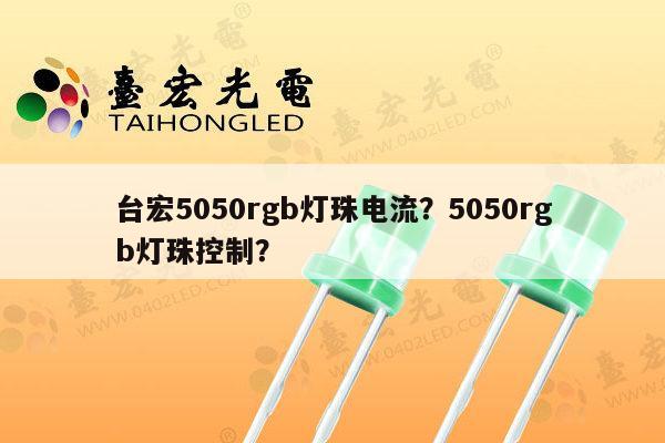 台宏5050rgb灯珠电流？5050rgb灯珠控制？-第1张图片-led灯珠, 贴片led灯珠, 直插led灯珠, 大功率灯珠, 3528灯珠, led灯珠厂家广东台宏光电科技有限公司 服务热线400-689-8189