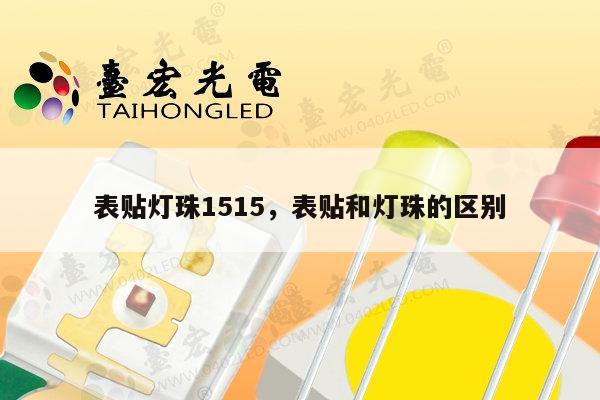 表贴灯珠1515,表贴和灯珠的区别-第1张图片-led灯珠, 贴片led灯珠, 直插led灯珠, 大功率灯珠, 3528灯珠, led灯珠厂家广东台宏光电科技有限公司 服务热线400-689-8189 表贴灯珠1515,表贴和灯珠的区别-第1张图片-led灯珠, 贴片led灯珠, 直插led灯珠, 大功率灯珠, 3528灯珠, led灯珠厂家广东台宏光电科技有限公司 服务热线400-689-8189