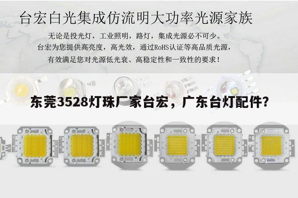 东莞3528灯珠厂家台宏，广东台灯配件？-第1张图片-led灯珠, 贴片led灯珠, 直插led灯珠, 大功率灯珠, 3528灯珠, led灯珠厂家广东台宏光电科技有限公司 服务热线400-689-8189
