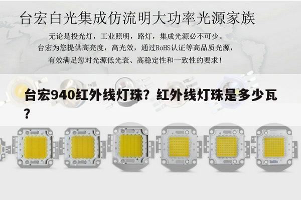 台宏940红外线灯珠?红外线灯珠是多少瓦?-第1张图片-led灯珠, 贴片led灯珠, 直插led灯珠, 大功率灯珠, 3528灯珠, led灯珠厂家广东台宏光电科技有限公司 服务热线400-689-8189 台宏940红外线灯珠?红外线灯珠是多少瓦?-第1张图片-led灯珠, 贴片led灯珠, 直插led灯珠, 大功率灯珠, 3528灯珠, led灯珠厂家广东台宏光电科技有限公司 服务热线400-689-8189