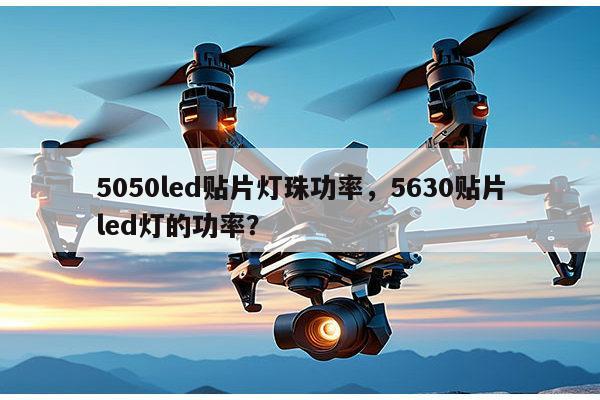 5050led贴片灯珠功率,5630贴片led灯的功率?-第1张图片-led灯珠, 贴片led灯珠, 直插led灯珠, 大功率灯珠, 3528灯珠, led灯珠厂家广东台宏光电科技有限公司 服务热线400-689-8189 5050led贴片灯珠功率,5630贴片led灯的功率?-第1张图片-led灯珠, 贴片led灯珠, 直插led灯珠, 大功率灯珠, 3528灯珠, led灯珠厂家广东台宏光电科技有限公司 服务热线400-689-8189