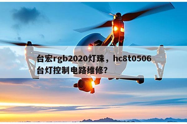 台宏rgb2020灯珠，hc8t0506台灯控制电路维修？-第1张图片-led灯珠, 贴片led灯珠, 直插led灯珠, 大功率灯珠, 3528灯珠, led灯珠厂家广东台宏光电科技有限公司 服务热线400-689-8189