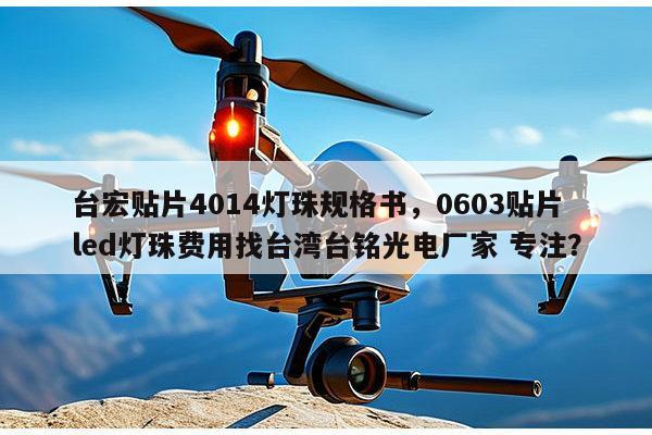 台宏贴片4014灯珠规格书，0603贴片led灯珠费用找台湾台铭光电厂家 专注？-第1张图片-led灯珠, 贴片led灯珠, 直插led灯珠, 大功率灯珠, 3528灯珠, led灯珠厂家广东台宏光电科技有限公司 服务热线400-689-8189