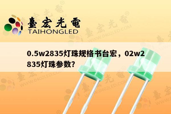 0.5w2835灯珠规格书台宏，02w2835灯珠参数？-第1张图片-led灯珠, 贴片led灯珠, 直插led灯珠, 大功率灯珠, 3528灯珠, led灯珠厂家广东台宏光电科技有限公司 服务热线400-689-8189