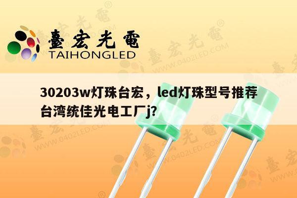 30203w灯珠台宏，led灯珠型号推荐台湾统佳光电工厂j？-第1张图片-led灯珠, 贴片led灯珠, 直插led灯珠, 大功率灯珠, 3528灯珠, led灯珠厂家广东台宏光电科技有限公司 服务热线400-689-8189