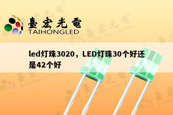 led灯珠3020，LED灯珠30个好还是42个好-第1张图片-led灯珠, 贴片led灯珠, 直插led灯珠, 大功率灯珠, 3528灯珠, led灯珠厂家广东台宏光电科技有限公司 服务热线400-689-8189