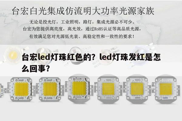 台宏led灯珠红色的？led灯珠发红是怎么回事？-第1张图片-led灯珠, 贴片led灯珠, 直插led灯珠, 大功率灯珠, 3528灯珠, led灯珠厂家广东台宏光电科技有限公司 服务热线400-689-8189