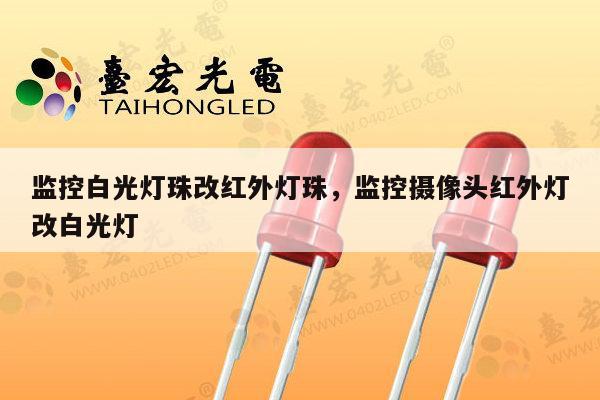 监控白光灯珠改红外灯珠,监控摄像头红外灯改白光灯-第1张图片-led灯珠, 贴片led灯珠, 直插led灯珠, 大功率灯珠, 3528灯珠, led灯珠厂家广东台宏光电科技有限公司 服务热线400-689-8189 监控白光灯珠改红外灯珠,监控摄像头红外灯改白光灯-第1张图片-led灯珠, 贴片led灯珠, 直插led灯珠, 大功率灯珠, 3528灯珠, led灯珠厂家广东台宏光电科技有限公司 服务热线400-689-8189
