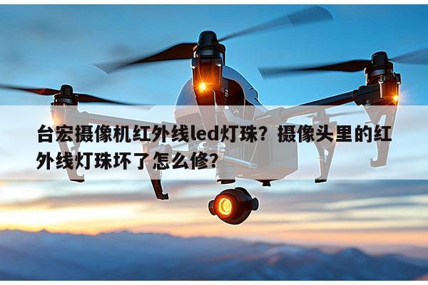 台宏摄像机红外线led灯珠?摄像头里的红外线灯珠坏了怎么修?-第1张图片-led灯珠, 贴片led灯珠, 直插led灯珠, 大功率灯珠, 3528灯珠, led灯珠厂家广东台宏光电科技有限公司 服务热线400-689-8189 台宏摄像机红外线led灯珠?摄像头里的红外线灯珠坏了怎么修?-第1张图片-led灯珠, 贴片led灯珠, 直插led灯珠, 大功率灯珠, 3528灯珠, led灯珠厂家广东台宏光电科技有限公司 服务热线400-689-8189