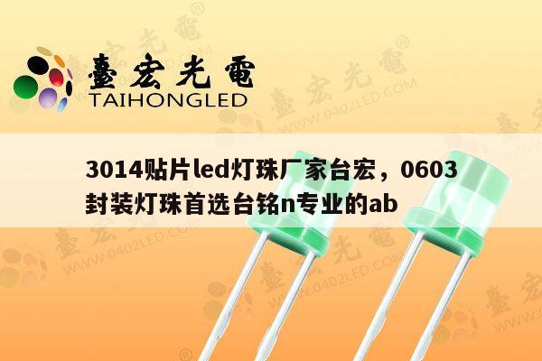 3014贴片led灯珠厂家台宏,0603封装灯珠首选台铭n专业的ab-第1张图片-led灯珠, 贴片led灯珠, 直插led灯珠, 大功率灯珠, 3528灯珠, led灯珠厂家广东台宏光电科技有限公司 服务热线400-689-8189 3014贴片led灯珠厂家台宏,0603封装灯珠首选台铭n专业的ab-第1张图片-led灯珠, 贴片led灯珠, 直插led灯珠, 大功率灯珠, 3528灯珠, led灯珠厂家广东台宏光电科技有限公司 服务热线400-689-8189