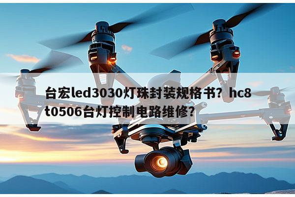 台宏led3030灯珠封装规格书？hc8t0506台灯控制电路维修？-第1张图片-led灯珠, 贴片led灯珠, 直插led灯珠, 大功率灯珠, 3528灯珠, led灯珠厂家广东台宏光电科技有限公司 服务热线400-689-8189