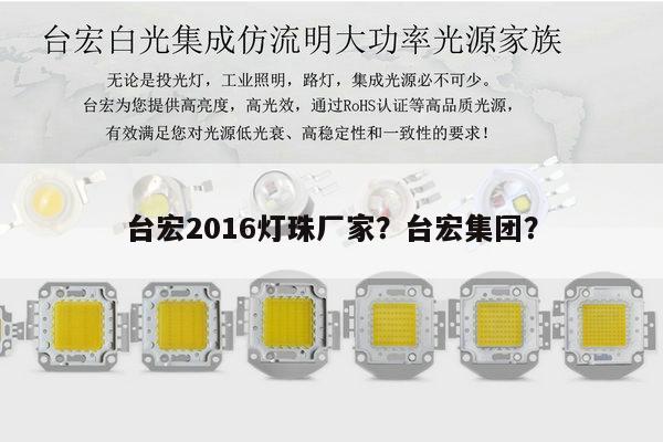台宏2016灯珠厂家？台宏集团？-第1张图片-led灯珠, 贴片led灯珠, 直插led灯珠, 大功率灯珠, 3528灯珠, led灯珠厂家广东台宏光电科技有限公司 服务热线400-689-8189