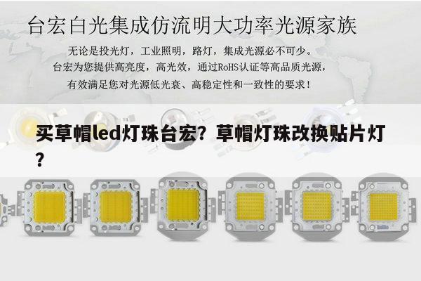 买草帽led灯珠台宏？草帽灯珠改换贴片灯？-第1张图片-led灯珠, 贴片led灯珠, 直插led灯珠, 大功率灯珠, 3528灯珠, led灯珠厂家广东台宏光电科技有限公司 服务热线400-689-8189