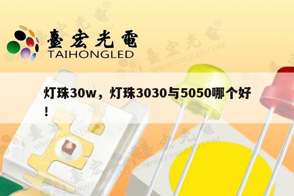 灯珠30w,灯珠3030与5050哪个好!-第1张图片-led灯珠, 贴片led灯珠, 直插led灯珠, 大功率灯珠, 3528灯珠, led灯珠厂家广东台宏光电科技有限公司 服务热线400-689-8189 灯珠30w,灯珠3030与5050哪个好!-第1张图片-led灯珠, 贴片led灯珠, 直插led灯珠, 大功率灯珠, 3528灯珠, led灯珠厂家广东台宏光电科技有限公司 服务热线400-689-8189