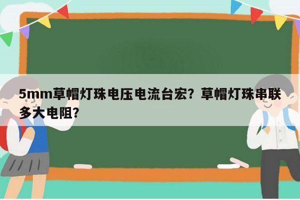 5mm草帽灯珠电压电流台宏？草帽灯珠串联多大电阻？-第1张图片-led灯珠, 贴片led灯珠, 直插led灯珠, 大功率灯珠, 3528灯珠, led灯珠厂家广东台宏光电科技有限公司 服务热线400-689-8189