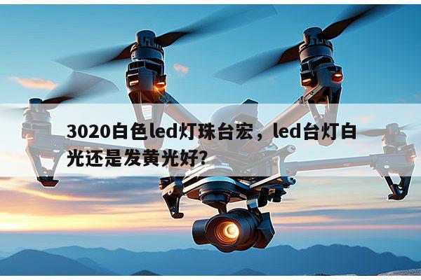 3020白色led灯珠台宏,led台灯白光还是发黄光好?-第1张图片-led灯珠, 贴片led灯珠, 直插led灯珠, 大功率灯珠, 3528灯珠, led灯珠厂家广东台宏光电科技有限公司 服务热线400-689-8189 3020白色led灯珠台宏,led台灯白光还是发黄光好?-第1张图片-led灯珠, 贴片led灯珠, 直插led灯珠, 大功率灯珠, 3528灯珠, led灯珠厂家广东台宏光电科技有限公司 服务热线400-689-8189