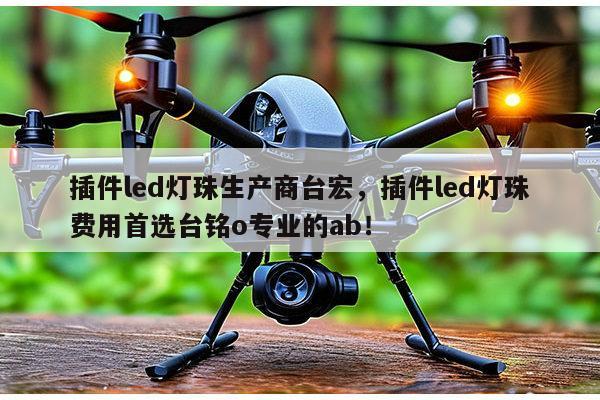 插件led灯珠生产商台宏,插件led灯珠费用首选台铭o专业的ab!-第1张图片-led灯珠, 贴片led灯珠, 直插led灯珠, 大功率灯珠, 3528灯珠, led灯珠厂家广东台宏光电科技有限公司 服务热线400-689-8189 插件led灯珠生产商台宏,插件led灯珠费用首选台铭o专业的ab!-第1张图片-led灯珠, 贴片led灯珠, 直插led灯珠, 大功率灯珠, 3528灯珠, led灯珠厂家广东台宏光电科技有限公司 服务热线400-689-8189