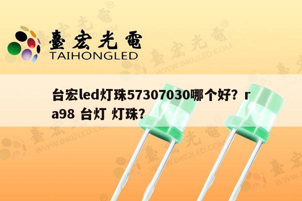 台宏led灯珠57307030哪个好?ra98 台灯 灯珠?-第1张图片-led灯珠, 贴片led灯珠, 直插led灯珠, 大功率灯珠, 3528灯珠, led灯珠厂家广东台宏光电科技有限公司 服务热线400-689-8189 台宏led灯珠57307030哪个好?ra98 台灯 灯珠?-第1张图片-led灯珠, 贴片led灯珠, 直插led灯珠, 大功率灯珠, 3528灯珠, led灯珠厂家广东台宏光电科技有限公司 服务热线400-689-8189