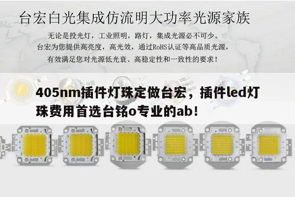 405nm插件灯珠定做台宏，插件led灯珠费用首选台铭o专业的ab！-第1张图片-led灯珠, 贴片led灯珠, 直插led灯珠, 大功率灯珠, 3528灯珠, led灯珠厂家广东台宏光电科技有限公司 服务热线400-689-8189