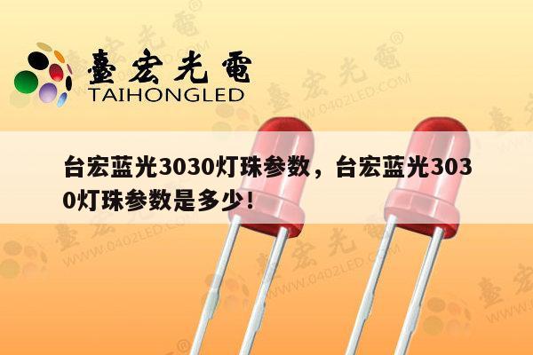 台宏蓝光3030灯珠参数,台宏蓝光3030灯珠参数是多少!-第1张图片-led灯珠, 贴片led灯珠, 直插led灯珠, 大功率灯珠, 3528灯珠, led灯珠厂家广东台宏光电科技有限公司 服务热线400-689-8189 台宏蓝光3030灯珠参数,台宏蓝光3030灯珠参数是多少!-第1张图片-led灯珠, 贴片led灯珠, 直插led灯珠, 大功率灯珠, 3528灯珠, led灯珠厂家广东台宏光电科技有限公司 服务热线400-689-8189
