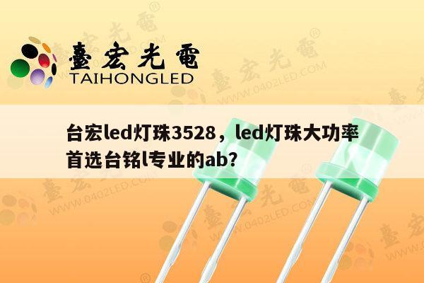 台宏led灯珠3528,led灯珠大功率首选台铭l专业的ab?-第1张图片-led灯珠, 贴片led灯珠, 直插led灯珠, 大功率灯珠, 3528灯珠, led灯珠厂家广东台宏光电科技有限公司 服务热线400-689-8189 台宏led灯珠3528,led灯珠大功率首选台铭l专业的ab?-第1张图片-led灯珠, 贴片led灯珠, 直插led灯珠, 大功率灯珠, 3528灯珠, led灯珠厂家广东台宏光电科技有限公司 服务热线400-689-8189