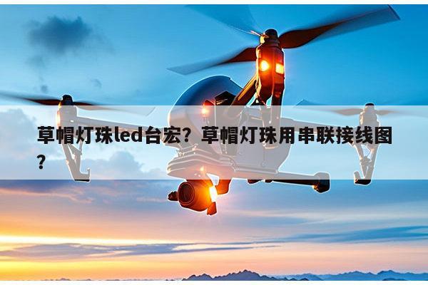 草帽灯珠led台宏？草帽灯珠用串联接线图？-第1张图片-led灯珠, 贴片led灯珠, 直插led灯珠, 大功率灯珠, 3528灯珠, led灯珠厂家广东台宏光电科技有限公司 服务热线400-689-8189