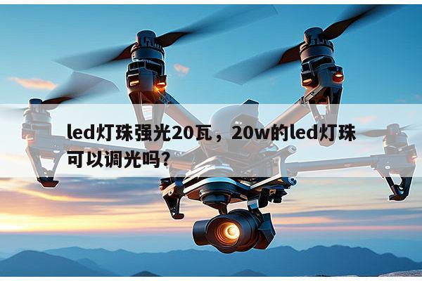 led灯珠强光20瓦，20w的led灯珠可以调光吗？-第1张图片-led灯珠, 贴片led灯珠, 直插led灯珠, 大功率灯珠, 3528灯珠, led灯珠厂家广东台宏光电科技有限公司 服务热线400-689-8189