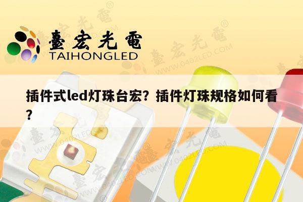 插件式led灯珠台宏？插件灯珠规格如何看？-第1张图片-led灯珠, 贴片led灯珠, 直插led灯珠, 大功率灯珠, 3528灯珠, led灯珠厂家广东台宏光电科技有限公司 服务热线400-689-8189