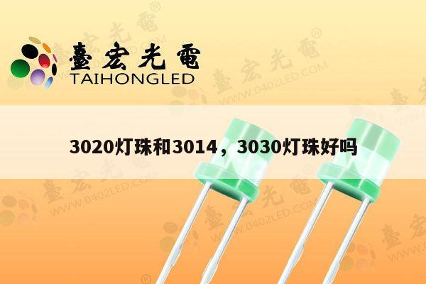 3020灯珠和3014,3030灯珠好吗-第1张图片-led灯珠, 贴片led灯珠, 直插led灯珠, 大功率灯珠, 3528灯珠, led灯珠厂家广东台宏光电科技有限公司 服务热线400-689-8189 3020灯珠和3014,3030灯珠好吗-第1张图片-led灯珠, 贴片led灯珠, 直插led灯珠, 大功率灯珠, 3528灯珠, led灯珠厂家广东台宏光电科技有限公司 服务热线400-689-8189