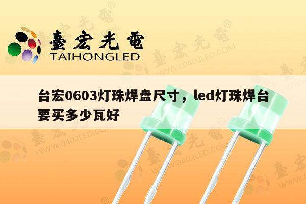 台宏0603灯珠焊盘尺寸，led灯珠焊台要买多少瓦好-第1张图片-led灯珠, 贴片led灯珠, 直插led灯珠, 大功率灯珠, 3528灯珠, led灯珠厂家广东台宏光电科技有限公司 服务热线400-689-8189
