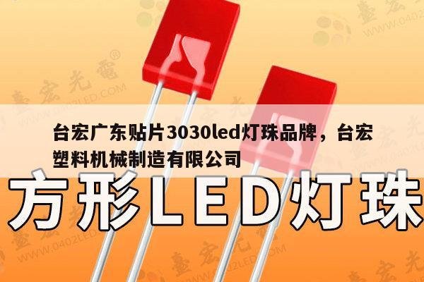 台宏广东贴片3030led灯珠品牌，台宏塑料机械制造有限公司-第1张图片-led灯珠, 贴片led灯珠, 直插led灯珠, 大功率灯珠, 3528灯珠, led灯珠厂家广东台宏光电科技有限公司 服务热线400-689-8189