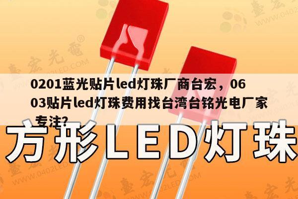 0201蓝光贴片led灯珠厂商台宏，0603贴片led灯珠费用找台湾台铭光电厂家 专注？-第1张图片-led灯珠, 贴片led灯珠, 直插led灯珠, 大功率灯珠, 3528灯珠, led灯珠厂家广东台宏光电科技有限公司 服务热线400-689-8189