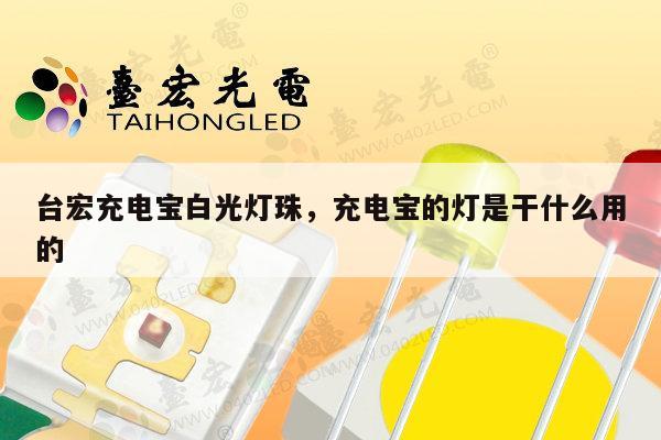 台宏充电宝白光灯珠，充电宝的灯是干什么用的-第1张图片-led灯珠, 贴片led灯珠, 直插led灯珠, 大功率灯珠, 3528灯珠, led灯珠厂家广东台宏光电科技有限公司 服务热线400-689-8189
