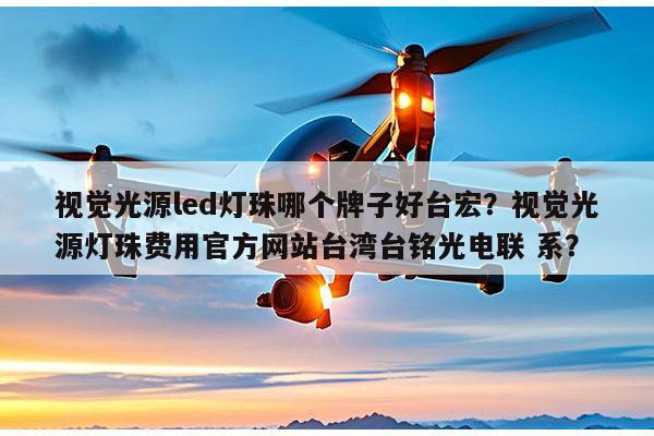 视觉光源led灯珠哪个牌子好台宏？视觉光源灯珠费用官方网站台湾台铭光电联 系？-第1张图片-led灯珠, 贴片led灯珠, 直插led灯珠, 大功率灯珠, 3528灯珠, led灯珠厂家广东台宏光电科技有限公司 服务热线400-689-8189