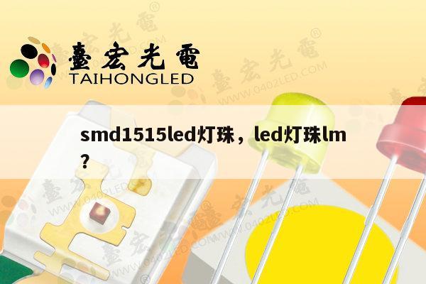 smd1515led灯珠，led灯珠lm？-第1张图片-led灯珠, 贴片led灯珠, 直插led灯珠, 大功率灯珠, 3528灯珠, led灯珠厂家广东台宏光电科技有限公司 服务热线400-689-8189
