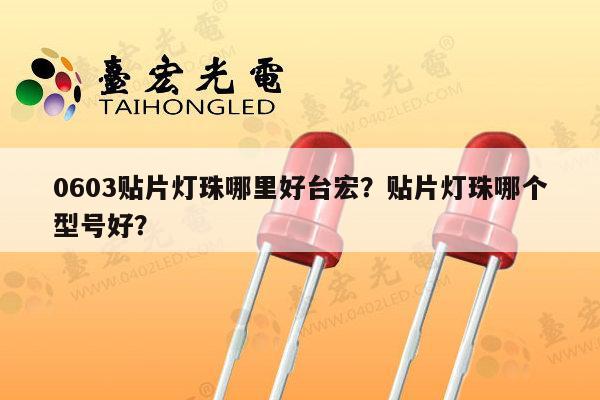 0603贴片灯珠哪里好台宏？贴片灯珠哪个型号好？-第1张图片-led灯珠, 贴片led灯珠, 直插led灯珠, 大功率灯珠, 3528灯珠, led灯珠厂家广东台宏光电科技有限公司 服务热线400-689-8189