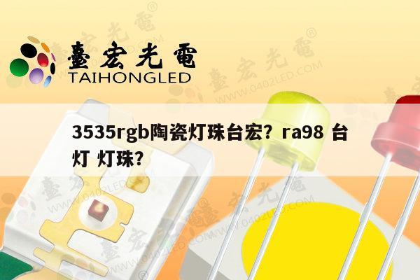 3535rgb陶瓷灯珠台宏？ra98 台灯 灯珠？-第1张图片-led灯珠, 贴片led灯珠, 直插led灯珠, 大功率灯珠, 3528灯珠, led灯珠厂家广东台宏光电科技有限公司 服务热线400-689-8189