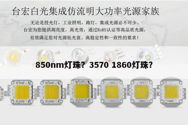850nm灯珠？3570 1860灯珠？-第1张图片-led灯珠, 贴片led灯珠, 直插led灯珠, 大功率灯珠, 3528灯珠, led灯珠厂家广东台宏光电科技有限公司 服务热线400-689-8189