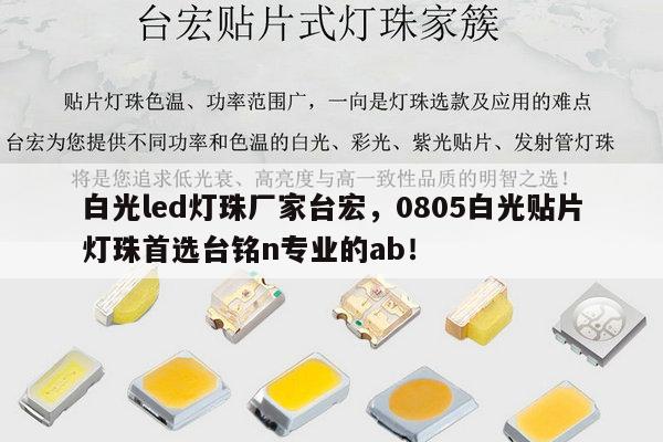 白光led灯珠厂家台宏，0805白光贴片灯珠首选台铭n专业的ab！-第1张图片-led灯珠, 贴片led灯珠, 直插led灯珠, 大功率灯珠, 3528灯珠, led灯珠厂家广东台宏光电科技有限公司 服务热线400-689-8189