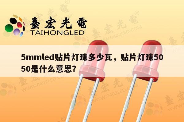 5mmled贴片灯珠多少瓦，贴片灯珠5050是什么意思？-第1张图片-led灯珠, 贴片led灯珠, 直插led灯珠, 大功率灯珠, 3528灯珠, led灯珠厂家广东台宏光电科技有限公司 服务热线400-689-8189