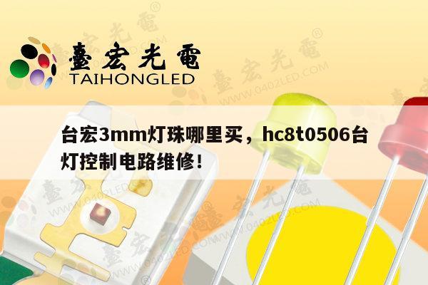 台宏3mm灯珠哪里买，hc8t0506台灯控制电路维修！-第1张图片-led灯珠, 贴片led灯珠, 直插led灯珠, 大功率灯珠, 3528灯珠, led灯珠厂家广东台宏光电科技有限公司 服务热线400-689-8189